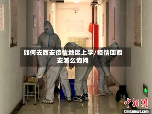 如何去西安疫情地区上学/疫情回西安怎么询问-第2张图片