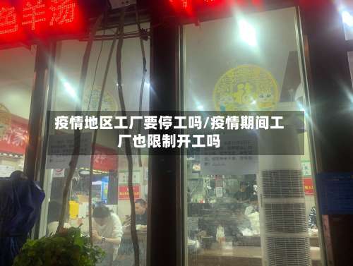 疫情地区工厂要停工吗/疫情期间工厂也限制开工吗-第1张图片