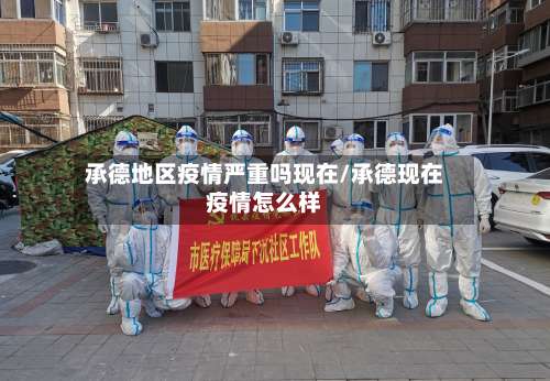 承德地区疫情严重吗现在/承德现在疫情怎么样-第1张图片